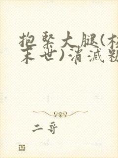 抱紧大腿(校园末世)消灭糖果小说