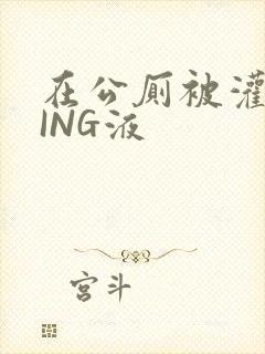 在公厕被灌满JING液