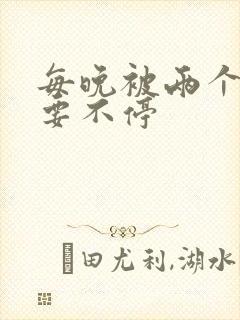 每晚被两个师傅要不停