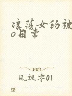 浪荡女的被cao日常