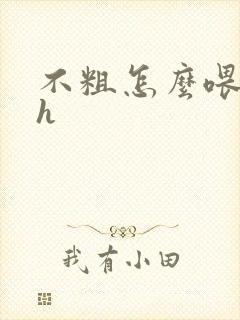 不粗怎么喂饱你h