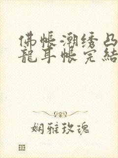 佛帐潮绣凸浮双龙耳帐完结了吗