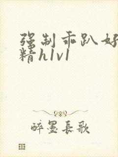 强制乖趴好灌浓精h1v1