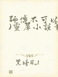 师傅不可以(限)灵犀小说笔趣阁