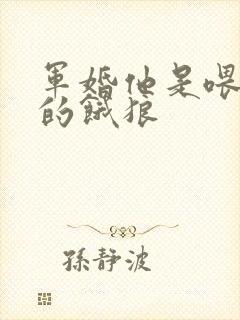 军婚他是喂不饱的饿狼