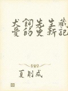 犬饲先生藏不住爱的更新记录
