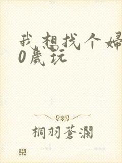 我想找个妇女50岁玩