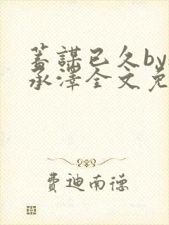 蓄谋已久by魏承泽全文免费笔趣阁