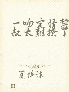 一吻定情禁欲小叔太难撩了