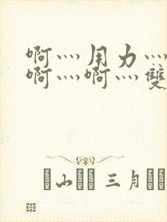 啊灬用力灬啊灬啊灬啊灬双男主