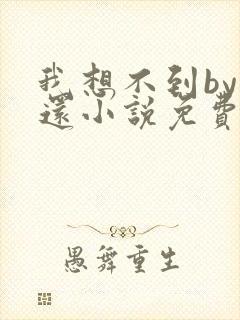 我想不到by孟还小说免费阅读