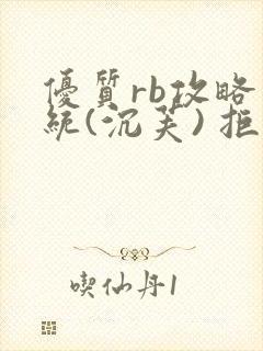 优质rb攻略系统(沉芙) 拒绝改写