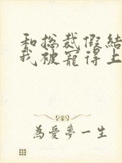 和总裁假结婚后我被宠得上头