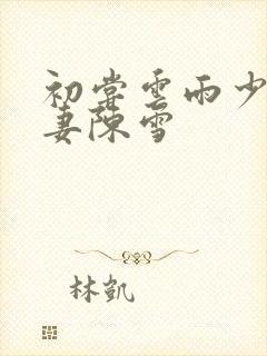 初尝云雨少妇人妻陈雪