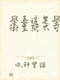 学长这是学校的卫生间不可以