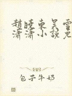 赵晓东吴雪晴王潇潇小说免费阅读