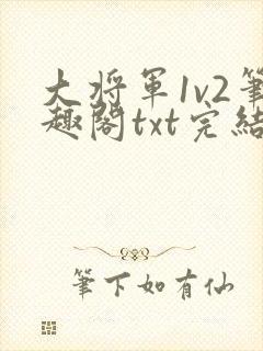 大将军1v2笔趣阁txt完结