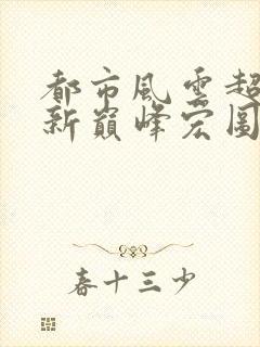 都市风云超前更新巅峰宏图笔趣阁