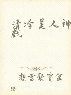 清冷美人神奇游戏