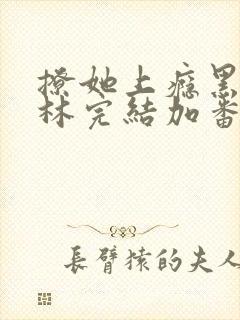 撩她上瘾黑暗森林完结加番外