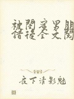 被闺蜜男朋友上错后全文阅读笔趣阁