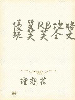 优质RB攻略系统芙芙全文免费
