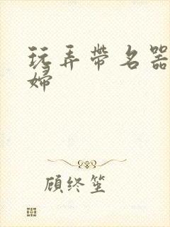 玩弄带名器的贵妇