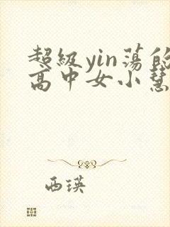 超级yin荡的高中女小慧
