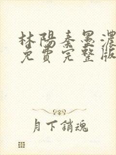 林阳秦墨浓小说免费完整版简介