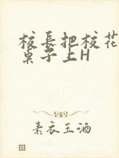 校长把校花放到桌子上H