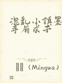 混乱小镇墨池砚寺庙求子