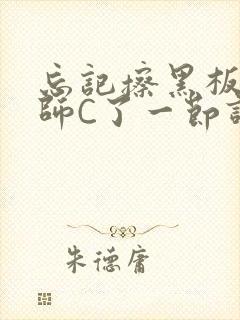 忘记擦黑板被老师C了一节课