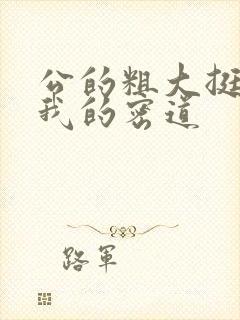 公的粗大挺进了我的密道