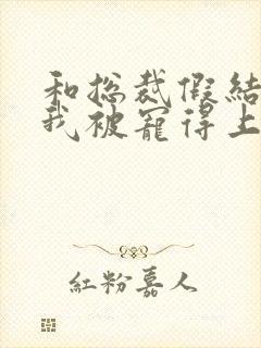 和总裁假结婚后我被宠得上头