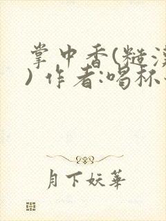 掌中香(糙汉 ) 作者:喝杯奶茶