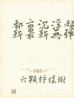 都市沉浮超前更新最新无弹窗