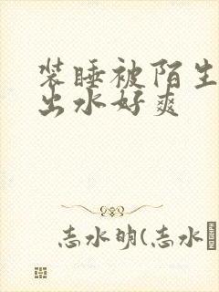 装睡被陌生人摸出水好爽