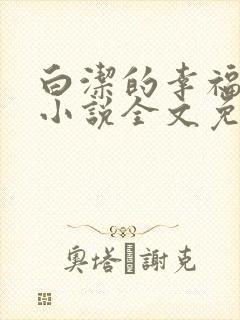 白洁的幸福生活小说全文免费笔趣阁阅读