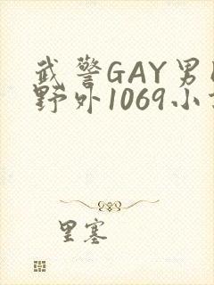 武警GAY男同野外1069小说