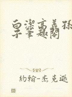 白洁高义孙倩东子笔趣阁