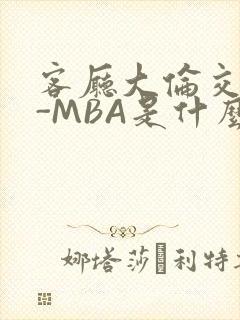 客厅大伦交侩H-MBA是什么