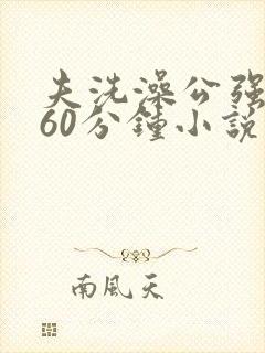 夫洗澡公强我了60分钟小说