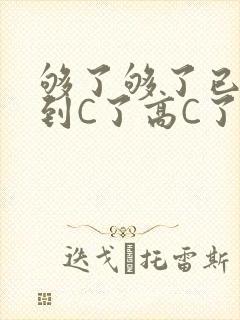 够了够了已经满到C了高C了
