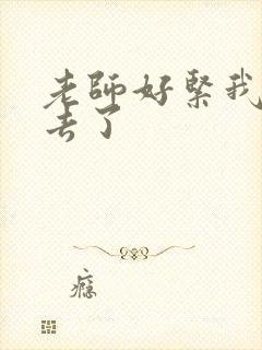 老师好紧我要进去了