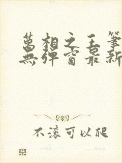 万相之王笔趣阁无弹窗最新章节