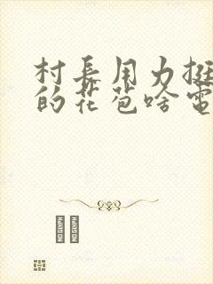 村长用力挺进她的花苞啥电视