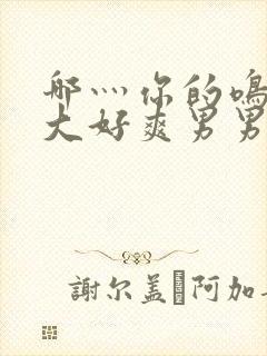 哪灬你的鸣巴好大好爽男男