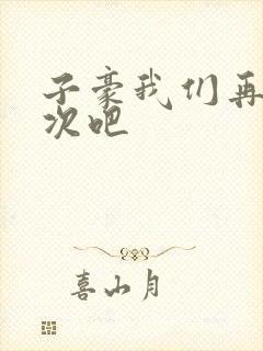 子豪我们再做一次吧