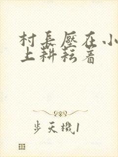 村长压在小萍身上耕耘着