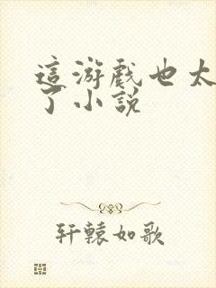 这游戏也太真实了小说